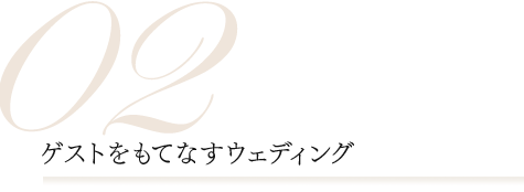 02.ゲストをもてなすウェディング